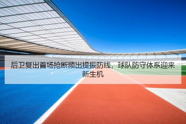 后卫复出首场抢断频出提振防线，球队防守体系迎来新生机